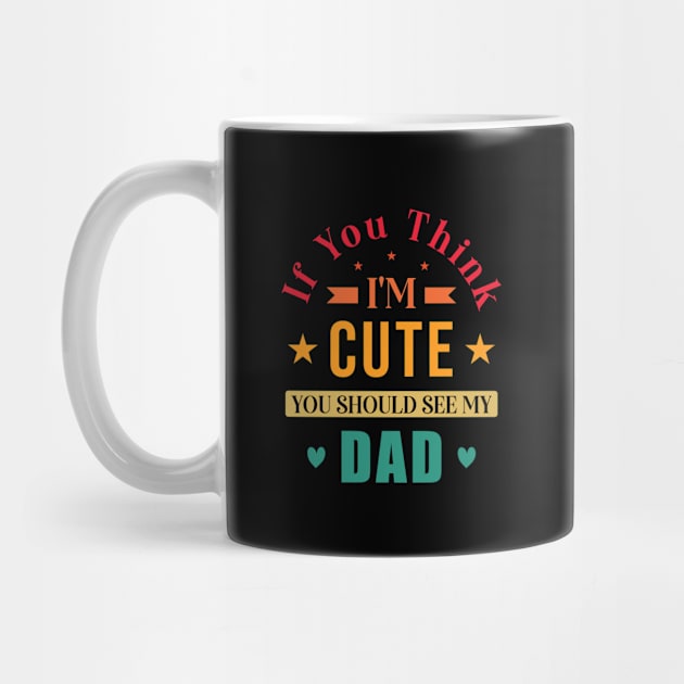 funny dad with saying, If You Think I'm Cute by loveshop